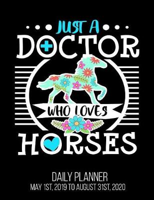 Book cover for Just A Doctor Who Loves Horses Daily Planner May 1st, 2019 to August 31st, 2020