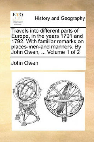Cover of Travels Into Different Parts of Europe, in the Years 1791 and 1792. with Familiar Remarks on Places-Men-And Manners. by John Owen, ... Volume 1 of 2