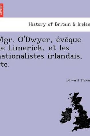 Cover of Mgr. O'Dwyer, E Ve Que de Limerick, Et Les Nationalistes Irlandais, Etc.