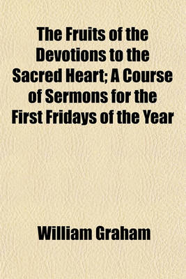 Book cover for The Fruits of the Devotions to the Sacred Heart; A Course of Sermons for the First Fridays of the Year