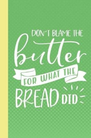 Cover of Don't Blame the Butter for What the Bread Did