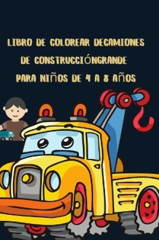 Cover of Libro de colorear de camiones de construcci�n grande para ni�os de 4 a 8 a�os