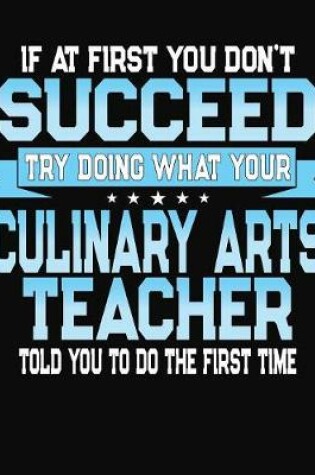 Cover of If At First You Don't Succeed Try Doing What Your Culinary Arts Teacher Told You To Do The First Time