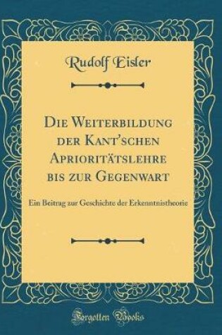 Cover of Die Weiterbildung Der Kant'schen Aprioritätslehre Bis Zur Gegenwart