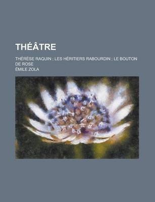Book cover for Theatre; Therese Raquin; Les Heritiers Rabourdin; Le Bouton de Rose
