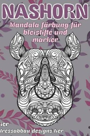 Cover of Mandala Farbung fur Bleistifte und Marker - Stressabbau Designs Tier - Tier - Nashorn