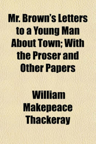 Cover of Mr. Brown's Letters to a Young Man about Town; With the Proser and Other Papers