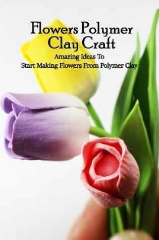 Cover of Flowers Polymer Clay Craft