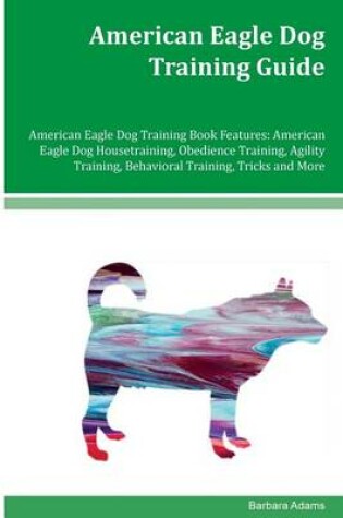 Cover of American Eagle Dog Training Guide American Eagle Dog Training Book Features