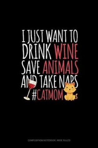 Cover of I Just Want To Drink Wine Save Animals And Take Naps #CatMom