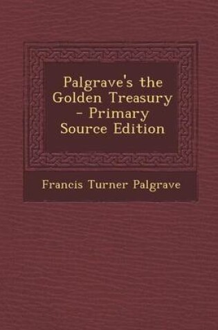 Cover of Palgrave's the Golden Treasury - Primary Source Edition