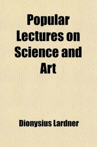 Cover of Popular Lectures on Science and Art; Delivered in the Principal Cities and Towns of the United States Volume 1