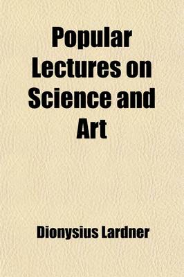 Book cover for Popular Lectures on Science and Art; Delivered in the Principal Cities and Towns of the United States Volume 1