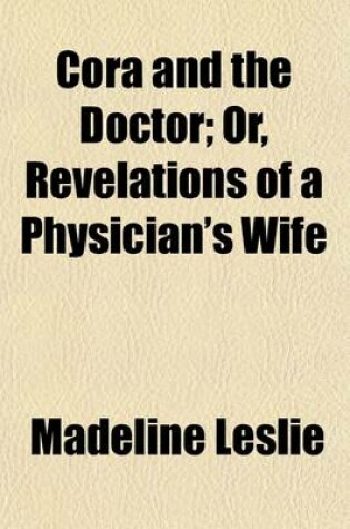 Cover of Cora and the Doctor; Or, Revelations of a Physician's Wife