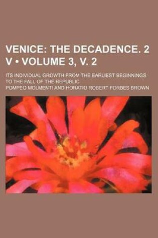 Cover of Venice (Volume 3, V. 2); The Decadence. 2 V. Its Individual Growth from the Earliest Beginnings to the Fall of the Republic