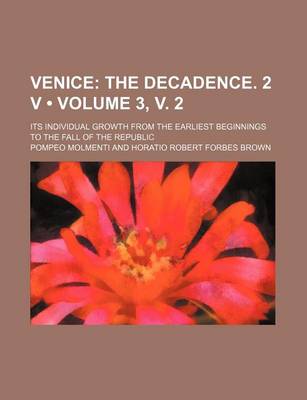 Book cover for Venice (Volume 3, V. 2); The Decadence. 2 V. Its Individual Growth from the Earliest Beginnings to the Fall of the Republic