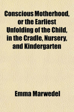 Cover of Conscious Motherhood, or the Earliest Unfolding of the Child, in the Cradle, Nursery, and Kindergarten