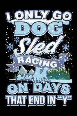 Book cover for I Only Go Dog Sled Racing on Days That End In Y