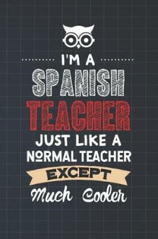 Cover of I'm A Spanish Teacher Just Like A Normal Teacher Except Much Cooler