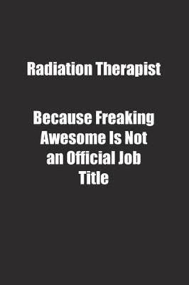 Book cover for Radiation Therapist Because Freaking Awesome Is Not an Official Job Title.