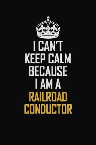 Cover of I Can't Keep Calm Because I Am A Railroad Conductor