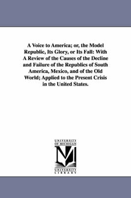 Book cover for A Voice to America; or, the Model Republic, Its Glory, or Its Fall