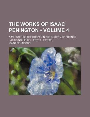 Book cover for The Works of Isaac Penington (Volume 4); A Minister of the Gospel in the Society of Friends Including His Collected Letters