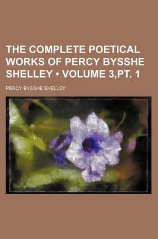 Cover of The Complete Poetical Works of Percy Bysshe Shelley (Volume 3, PT. 1)