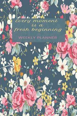 Book cover for Every Moment is a Fresh Beginning Weekly Planner