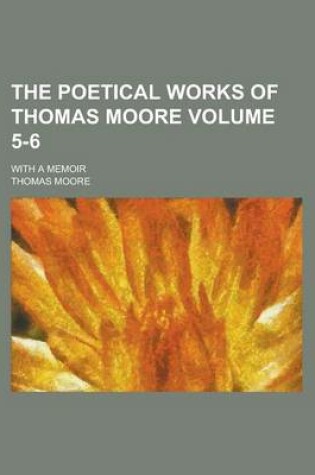 Cover of The Poetical Works of Thomas Moore; With a Memoir Volume 5-6