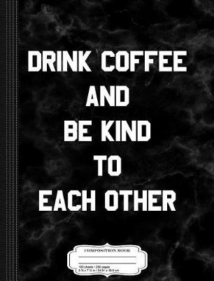 Book cover for Drink Coffee and Be Kind to Each Other Composition Notebook