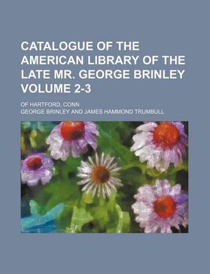 Book cover for Catalogue of the American Library of the Late Mr. George Brinley Volume 2-3; Of Hartford, Conn