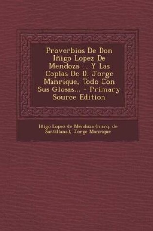 Cover of Proverbios De Don Inigo Lopez De Mendoza ... Y Las Coplas De D. Jorge Manrique, Todo Con Sus Glosas... - Primary Source Edition