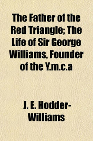 Cover of The Father of the Red Triangle; The Life of Sir George Williams, Founder of the Y.M.C.a