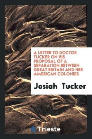 Cover of A Letter to Doctor Tucker on His Proposal of a Separation Between Great Britain and Her American Colonies