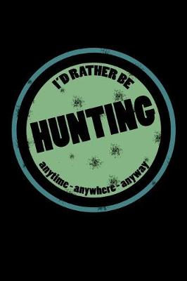 Book cover for I'd Rather Be Hunting Anytime Anywhere Anyway