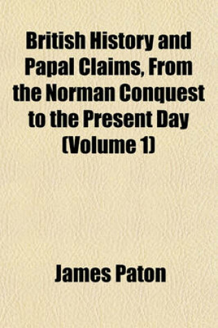 Cover of British History and Papal Claims, from the Norman Conquest to the Present Day (Volume 1)