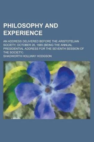 Cover of Philosophy and Experience; An Address Delivered Before the Aristotelian Society, October 26, 1885 (Being the Annual Presidential Address for the Seven