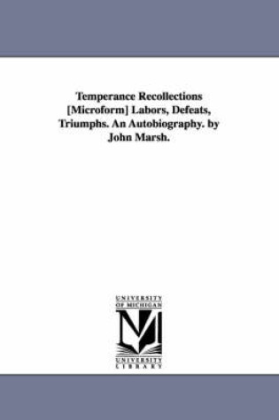 Cover of Temperance Recollections [Microform] Labors, Defeats, Triumphs. An Autobiography. by John Marsh.