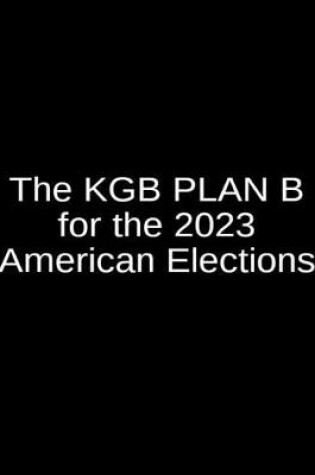 Cover of The KGB Plan B for the 2023 American Elections