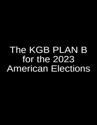 Book cover for The KGB Plan B for the 2023 American Elections