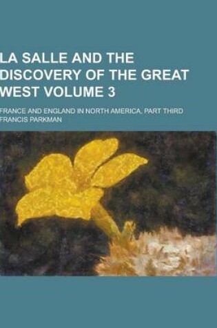 Cover of La Salle and the Discovery of the Great West; France and England in North America, Part Third Volume 3