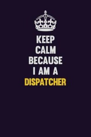 Cover of Keep Calm Because I Am A Dispatcher