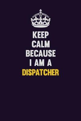 Book cover for Keep Calm Because I Am A Dispatcher