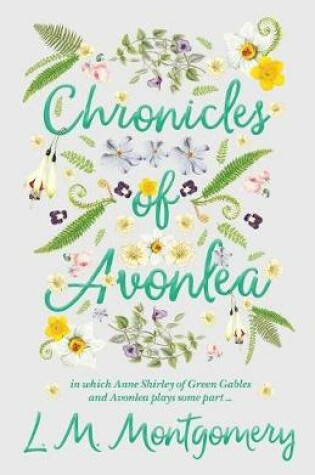 Cover of Chronicles Of Avonlea, In Which Anne Shirley Of Green Gables And Avonlea Plays Some Part ..