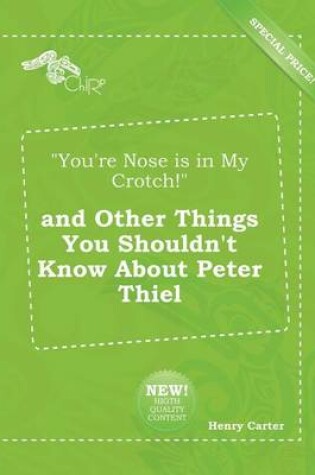 Cover of You're Nose Is in My Crotch! and Other Things You Shouldn't Know about Peter Thiel