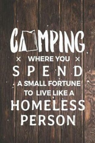 Cover of Camping Spend Small Fortune Live Like Homeless Person Funny Journal