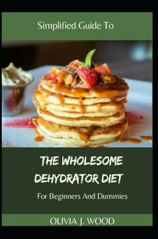 Cover of Simplified Guide To The Wholesome Dehydrator Diet For Beginners And Dummies