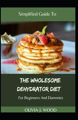 Book cover for Simplified Guide To The Wholesome Dehydrator Diet For Beginners And Dummies