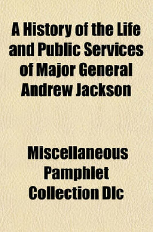 Cover of A History of the Life and Public Services of Major General Andrew Jackson